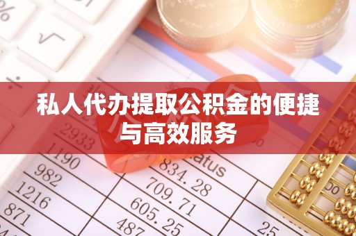 荔城私人代办提取公积金的便捷与高效服务