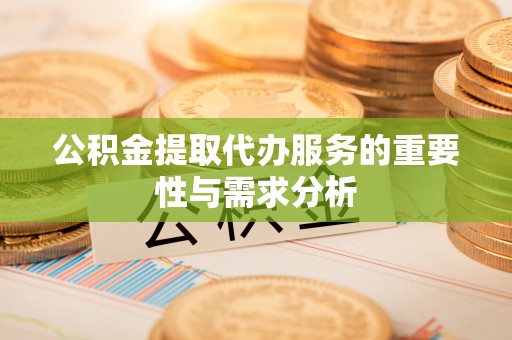 荔城公积金提取代办服务的重要性与需求分析