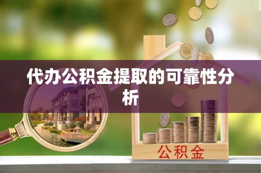 荔城代办公积金提取的可靠性分析