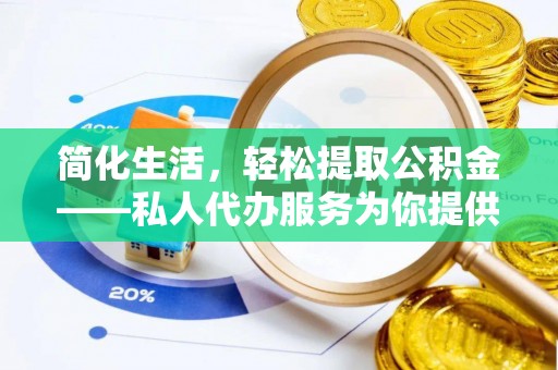 荔城简化生活，轻松提取公积金——私人代办服务为你提供便利