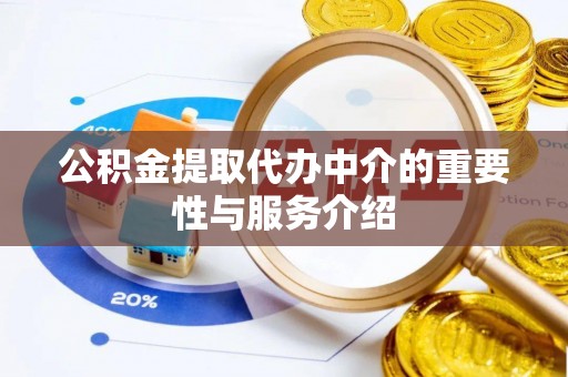 荔城公积金提取代办中介的重要性与服务介绍