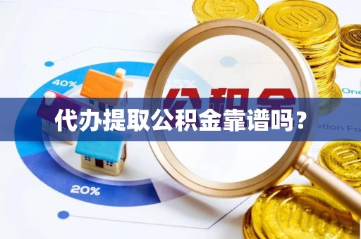 荔城代办提取公积金靠谱吗？