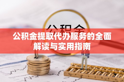 荔城公积金提取代办服务的全面解读与实用指南
