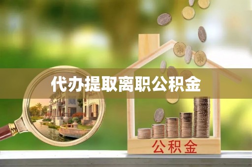 荔城代办提取离职公积金