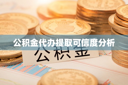 荔城公积金代办提取可信度分析