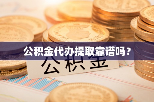 荔城公积金代办提取靠谱吗？