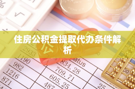荔城住房公积金提取代办条件解析
