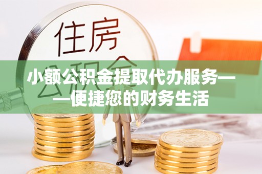 荔城小额公积金提取代办服务——便捷您的财务生活