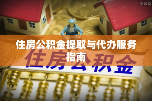 荔城住房公积金提取与代办服务指南