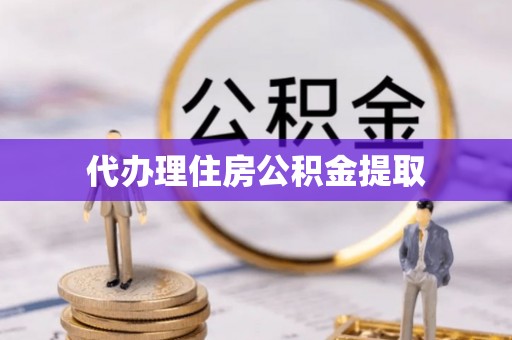 荔城代办理住房公积金提取