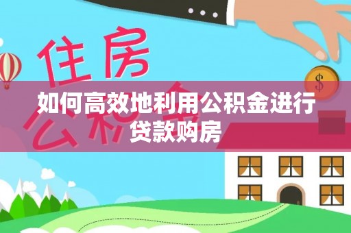 荔城如何高效地利用公积金进行贷款购房