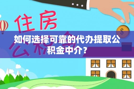 荔城如何选择可靠的代办提取公积金中介？