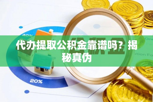 荔城代办提取公积金靠谱吗？揭秘真伪
