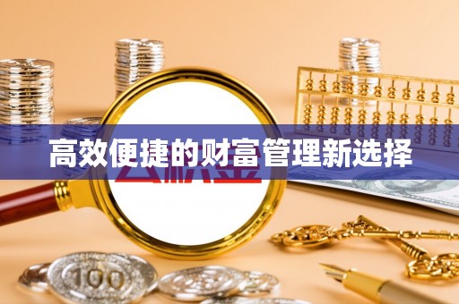 荔城高效便捷的财富管理新选择