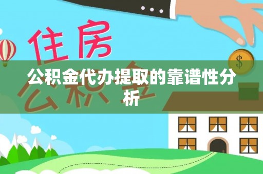 荔城公积金代办提取的靠谱性分析