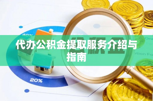 荔城代办公积金提取服务介绍与指南
